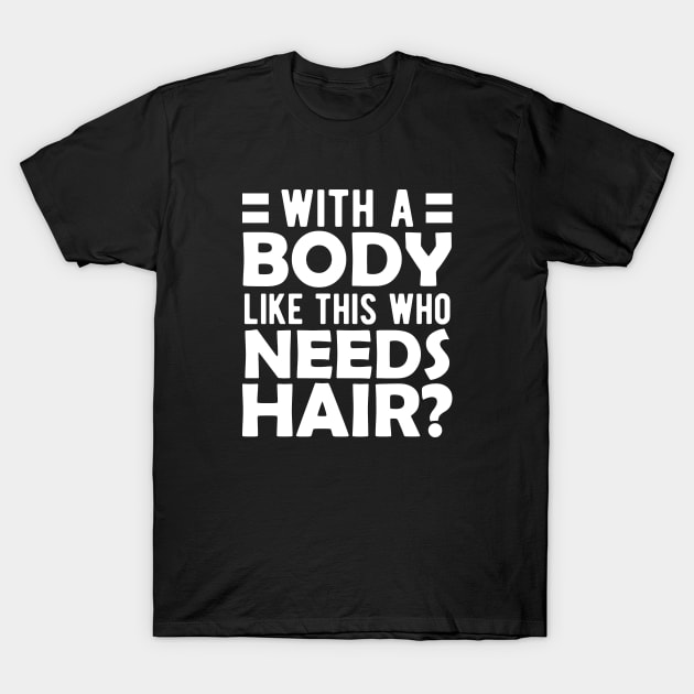 Bald Man - With a body like this who needs hair? w T-Shirt by KC Happy Shop